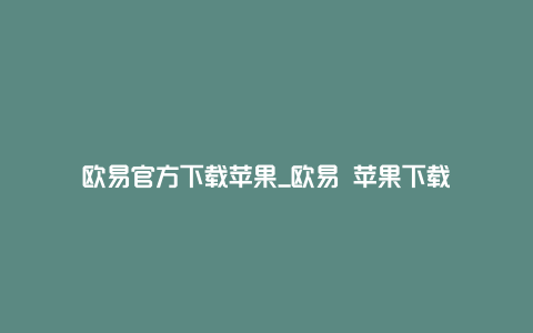 欧易官方下载苹果_欧易 苹果下载