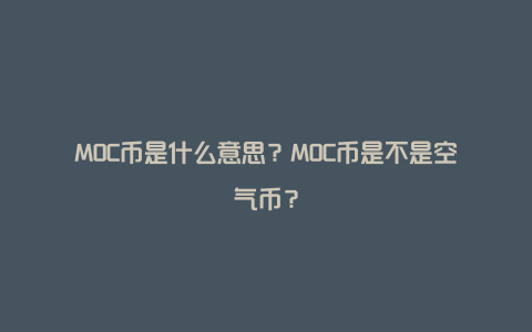 MOC币是什么意思？MOC币是不是空气币？