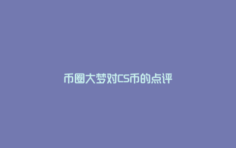 币圈大梦对CS币的点评