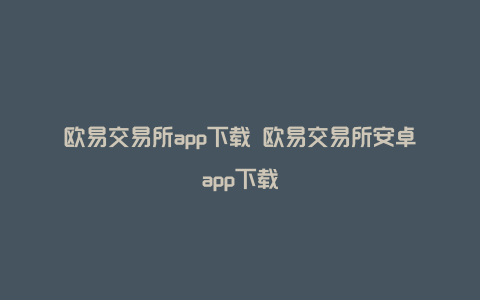 欧易交易所app下载 欧易交易所安卓app下载