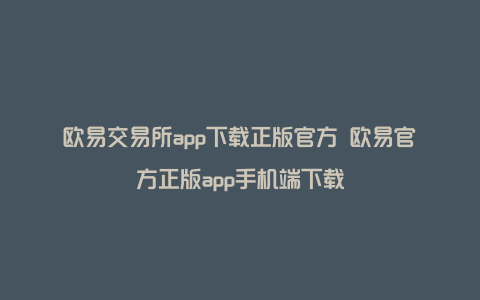 欧易交易所app下载正版官方 欧易官方正版app手机端下载