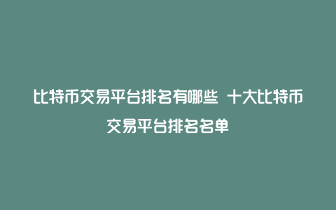 比特币交易平台排名有哪些 十大比特币交易平台排名名单