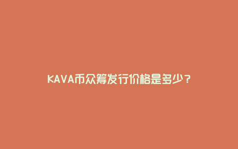 KAVA币众筹发行价格是多少？