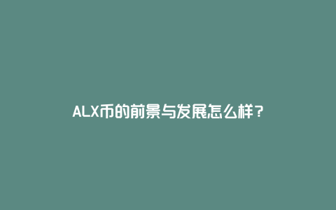 ALX币的前景与发展怎么样？