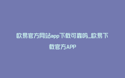 欧易官方网站app下载可靠吗_欧易下载官方APP