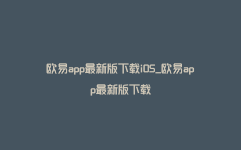 欧易app最新版下载iOS_欧易app最新版下载