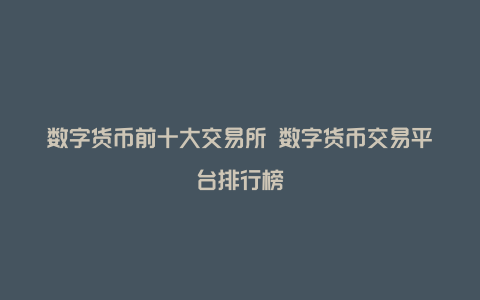 数字货币前十大交易所 数字货币交易平台排行榜