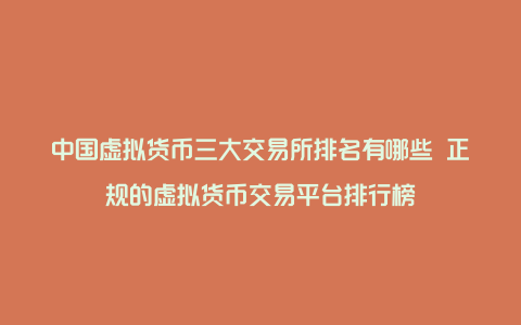 中国虚拟货币三大交易所排名有哪些 正规的虚拟货币交易平台排行榜