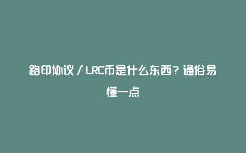 路印协议／LRC币是什么东西？通俗易懂一点