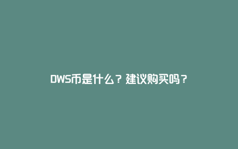 DWS币是什么？建议购买吗？