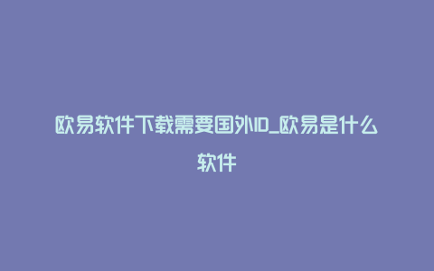 欧易软件下载需要国外ID_欧易是什么软件