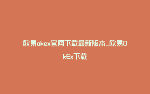 欧易okex官网下载最新版本_欧易OkEx下载