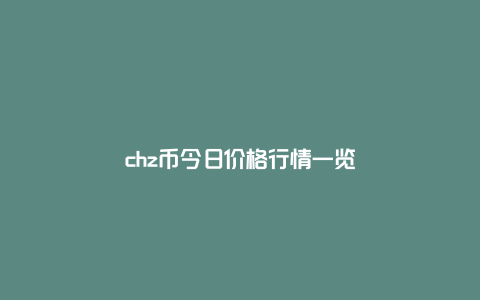 chz币今日价格行情一览