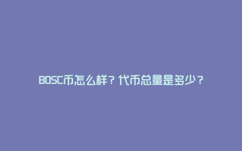 BOSC币怎么样？代币总量是多少？