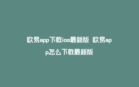 欧易app下载ios最新版 欧易app怎么下载最新版