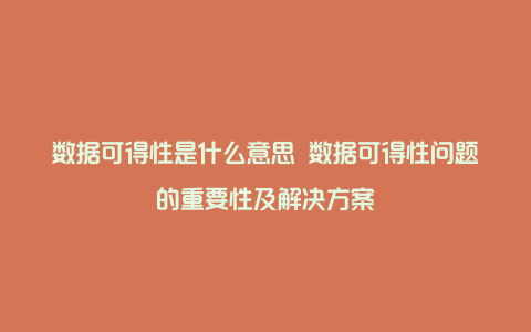 数据可得性是什么意思 数据可得性问题的重要性及解决方案