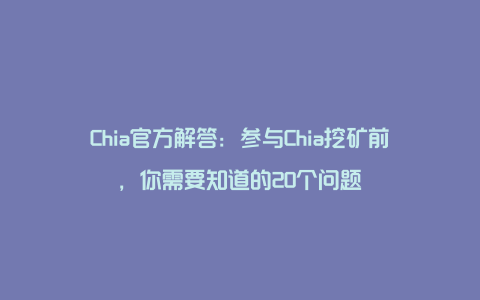 Chia官方解答：参与Chia挖矿前，你需要知道的20个问题