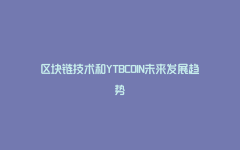 区块链技术和YTBCOIN未来发展趋势