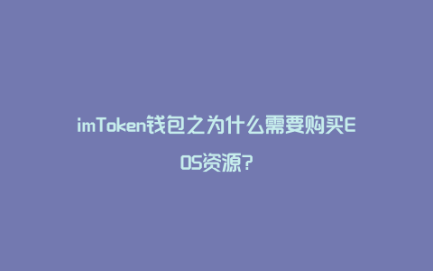 imToken钱包之为什么需要购买EOS资源?