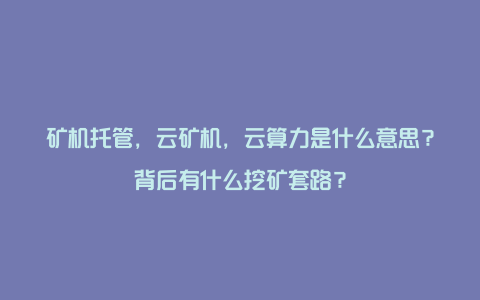 矿机托管，云矿机，云算力是什么意思？背后有什么挖矿套路？