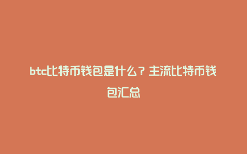 btc比特币钱包是什么？主流比特币钱包汇总