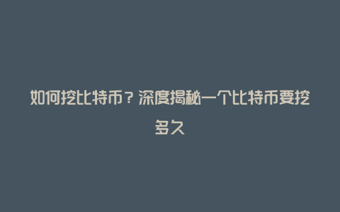 如何挖比特币？深度揭秘一个比特币要挖多久