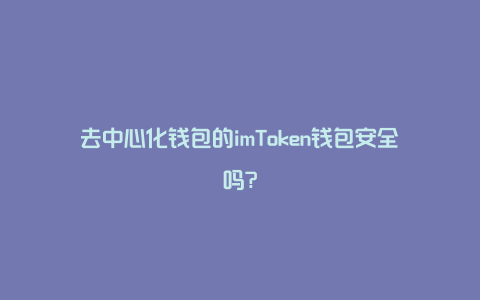 去中心化钱包的imToken钱包安全吗?