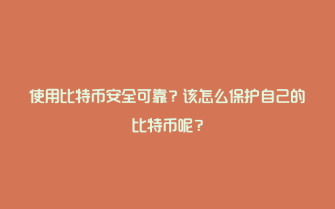 使用比特币安全可靠？该怎么保护自己的比特币呢？