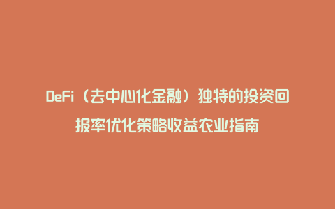 DeFi（去中心化金融）独特的投资回报率优化策略收益农业指南