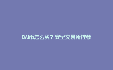 DAI币怎么买？安全交易所推荐