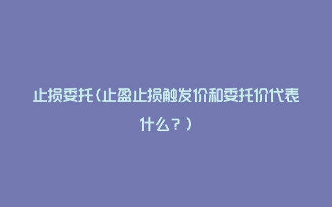 止损委托(止盈止损触发价和委托价代表什么？)