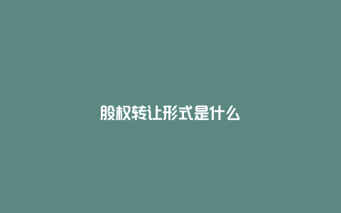 股权转让形式是什么