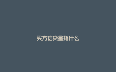 买方信贷是指什么