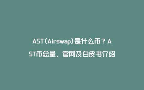 AST(Airswap)是什么币？AST币总量、官网及白皮书介绍