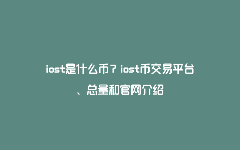 iost是什么币？iost币交易平台、总量和官网介绍