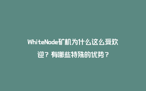 WhiteNode矿机为什么这么受欢迎？有哪些特殊的优势？