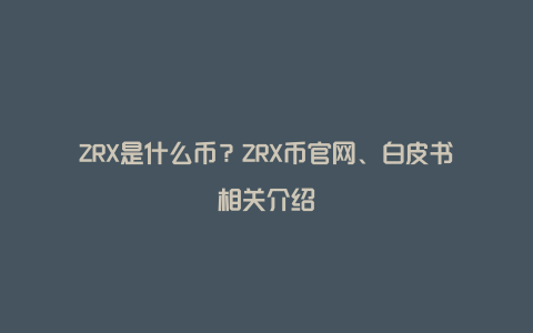 ZRX是什么币？ZRX币官网、白皮书相关介绍