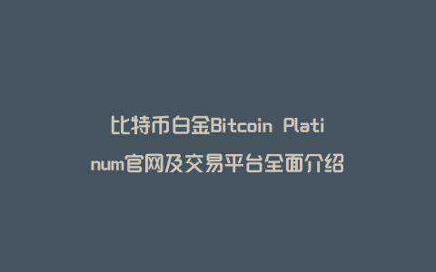 比特币白金Bitcoin Platinum官网及交易平台全面介绍