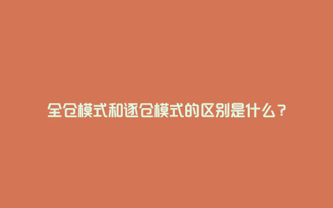 全仓模式和逐仓模式的区别是什么？