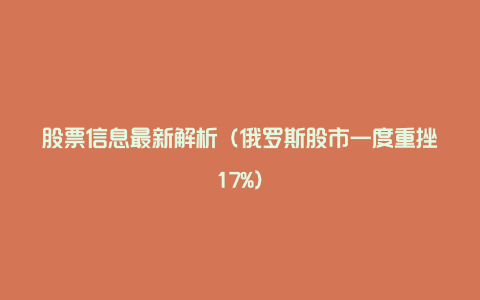 股票信息最新解析（俄罗斯股市一度重挫17%）