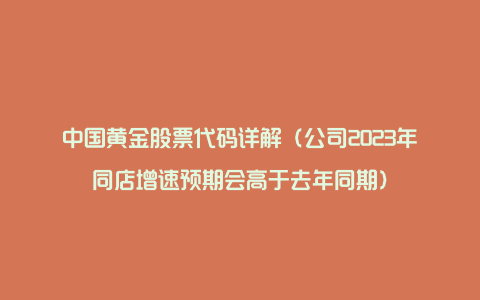 中国黄金股票代码详解（公司2023年同店增速预期会高于去年同期）