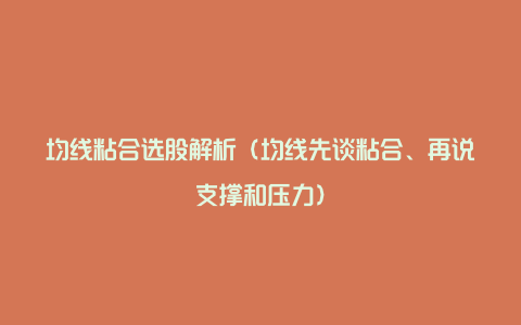 均线粘合选股解析（均线先谈粘合、再说支撑和压力）