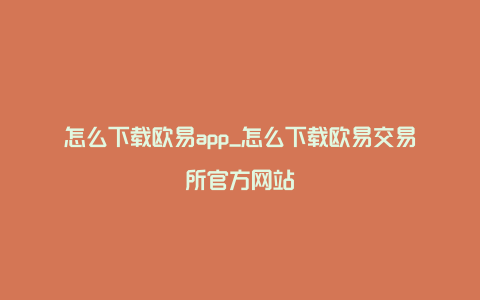 怎么下载欧易app_怎么下载欧易交易所官方网站