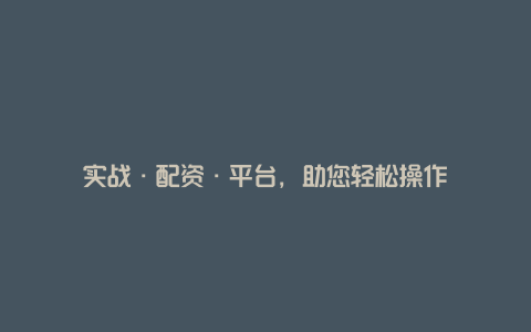 实战·配资·平台，助您轻松操作