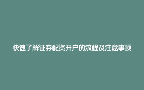 快速了解证券配资开户的流程及注意事项