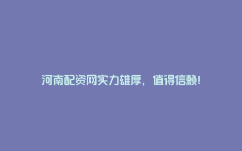 河南配资网实力雄厚，值得信赖！