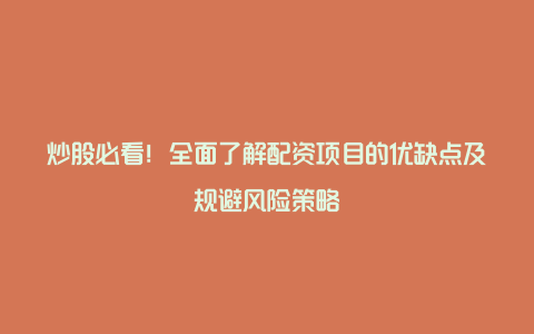 炒股必看！全面了解配资项目的优缺点及规避风险策略