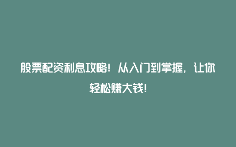 股票配资利息攻略！从入门到掌握，让你轻松赚大钱！