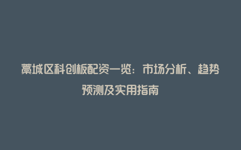 藁城区科创板配资一览：市场分析、趋势预测及实用指南