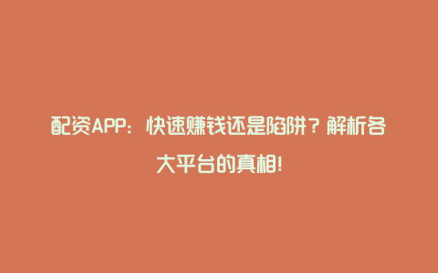 配资APP：快速赚钱还是陷阱？解析各大平台的真相！